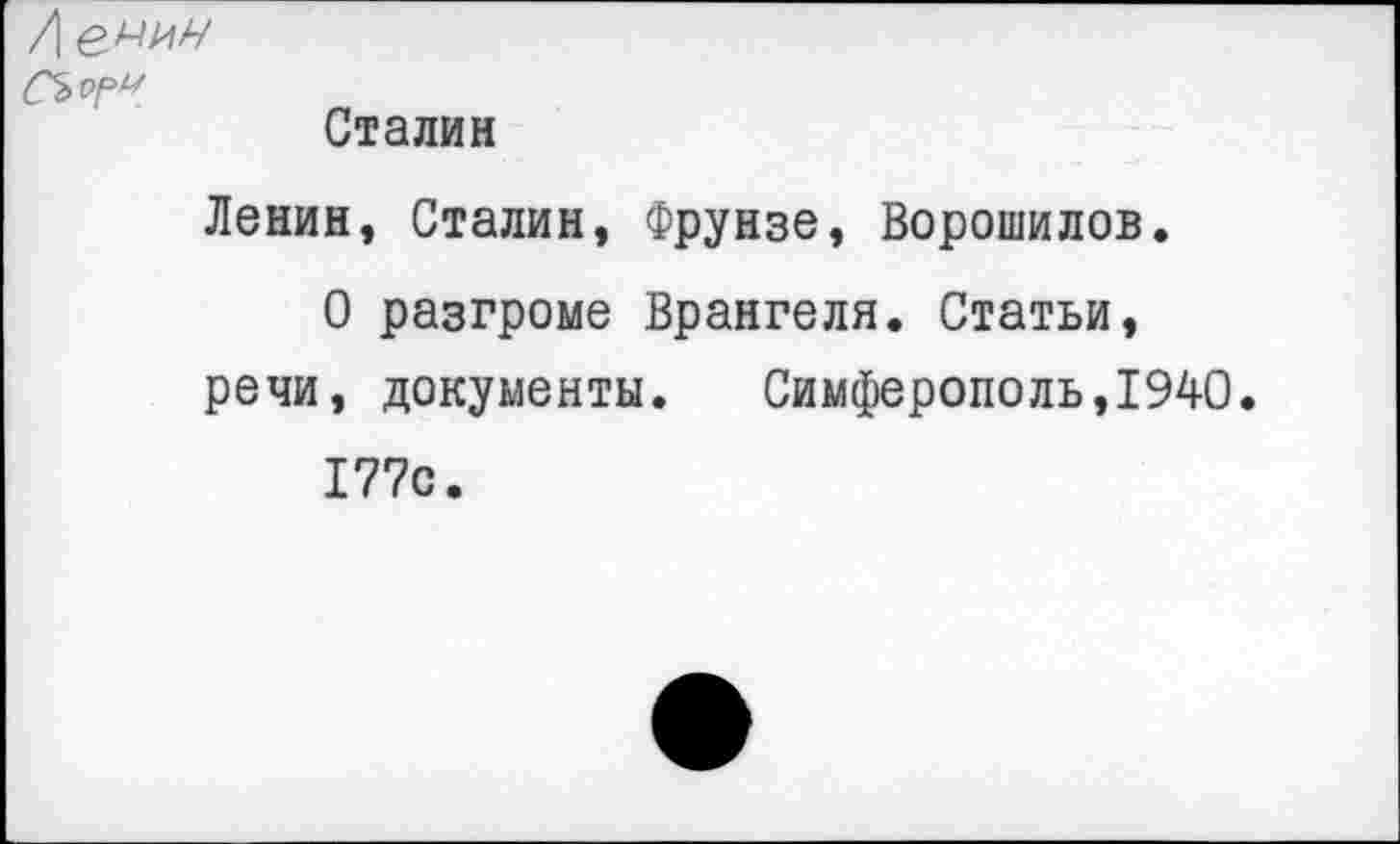 ﻿
Сталин
Ленин, Сталин, Фрунзе, Ворошилов.
О разгроме Врангеля. Статьи, речи, документы. Симферополь,1940.
177с.